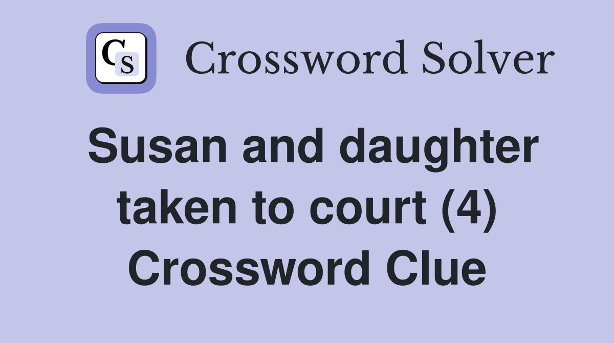Susan and daughter taken to court (4) Crossword Clue