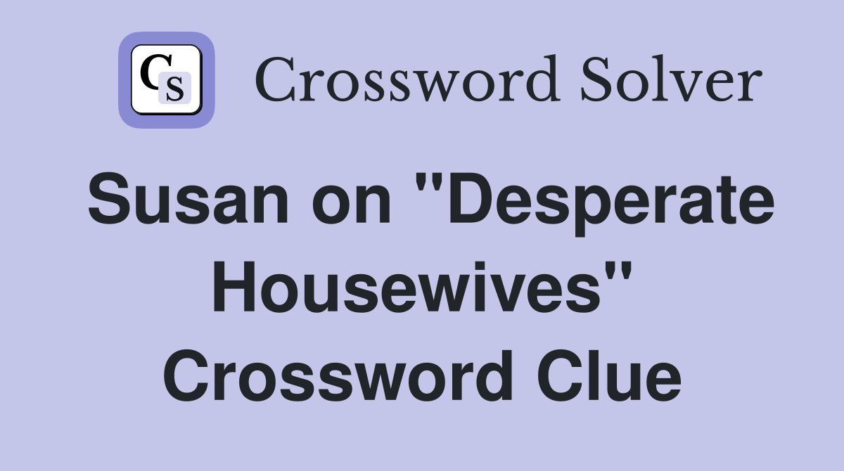 Susan on "Desperate Housewives" Crossword Clue