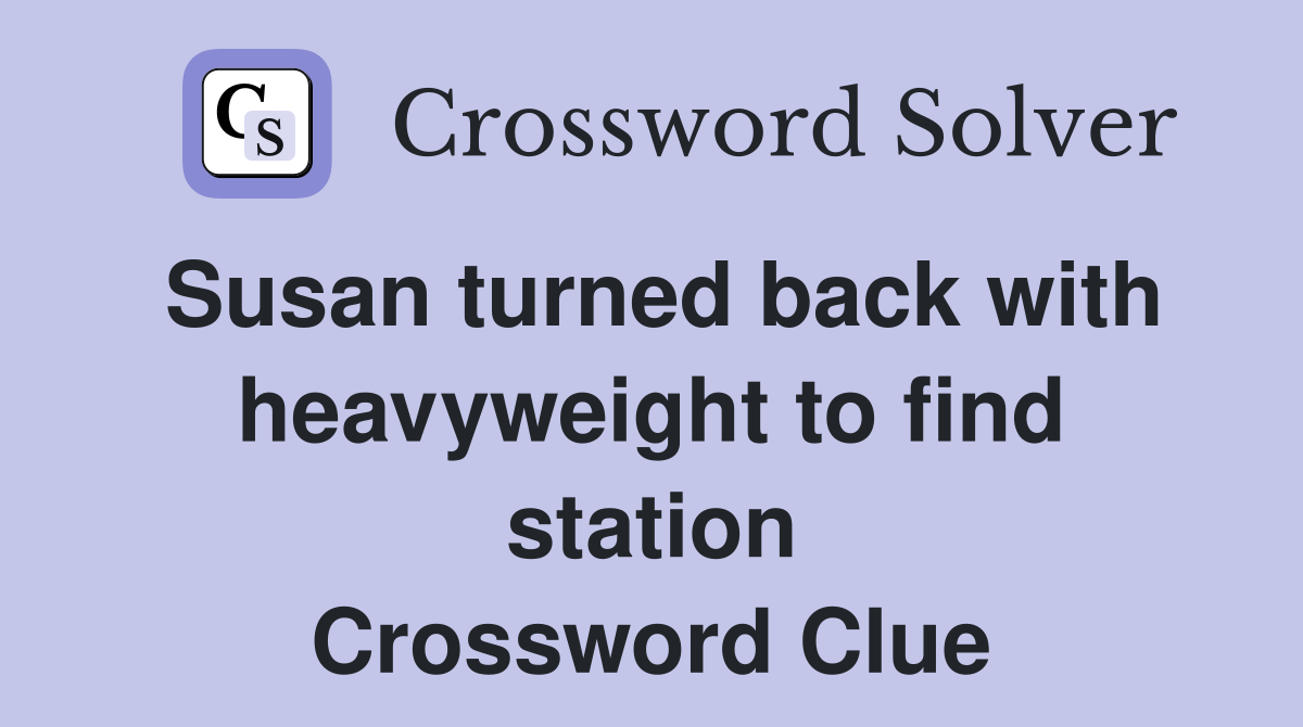 Susan turned back with heavyweight to find station Crossword Clue