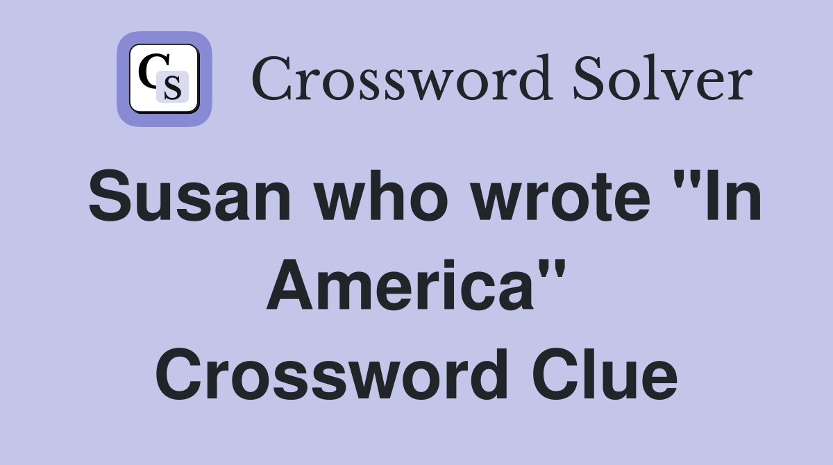 Susan who wrote "In America" Crossword Clue