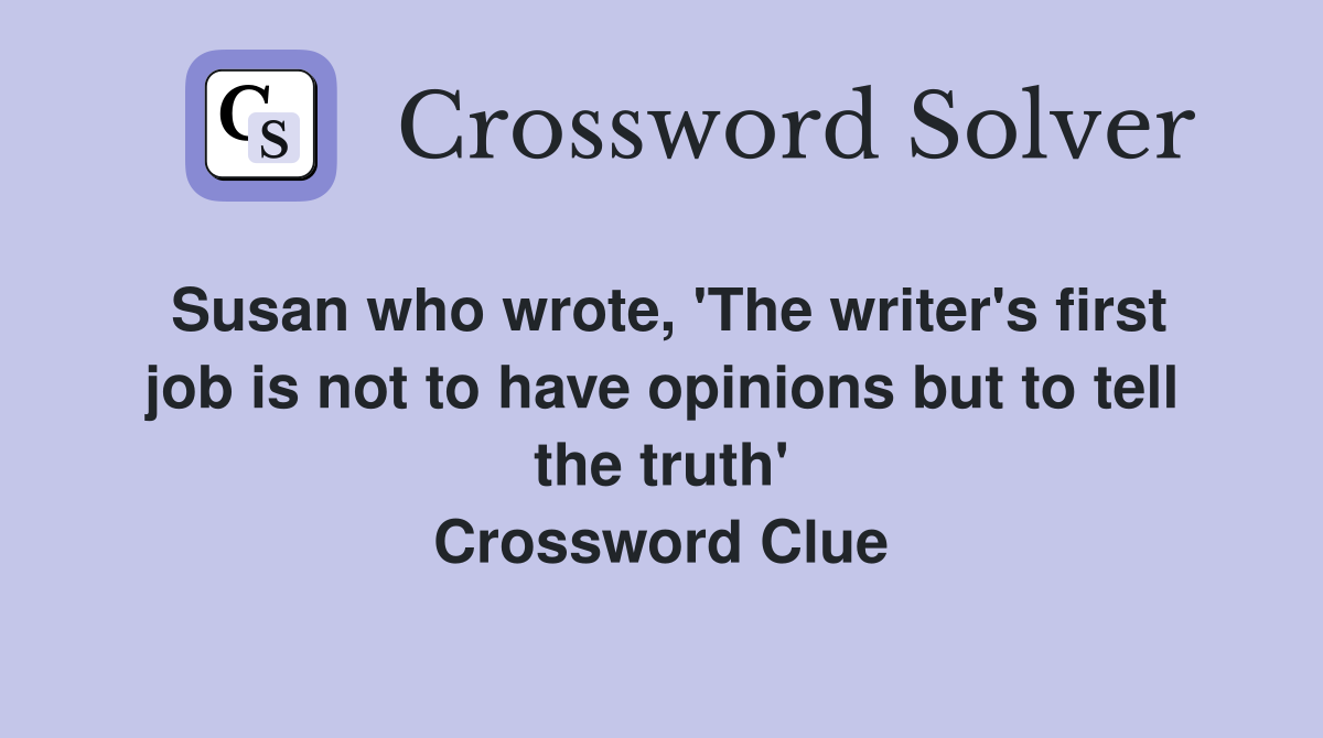 Susan who wrote, 'The writer's first job is not to have opinions but to tell the truth' Crossword Clue