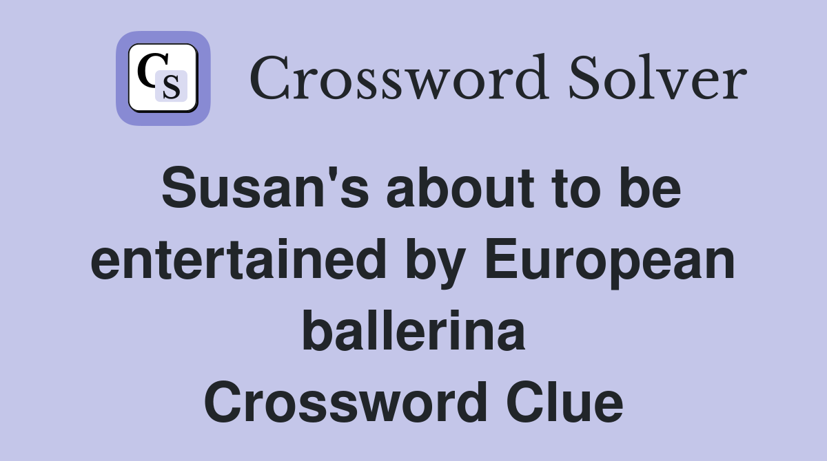 Susan's about to be entertained by European ballerina Crossword Clue