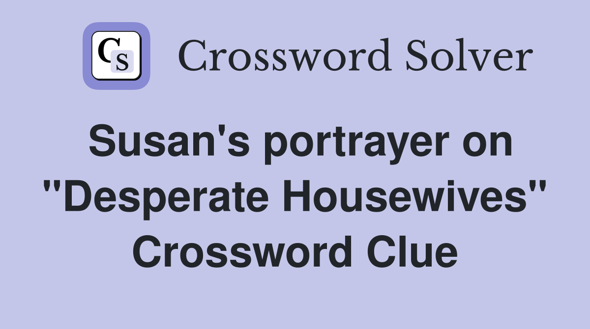 Susan's portrayer on "Desperate Housewives" Crossword Clue