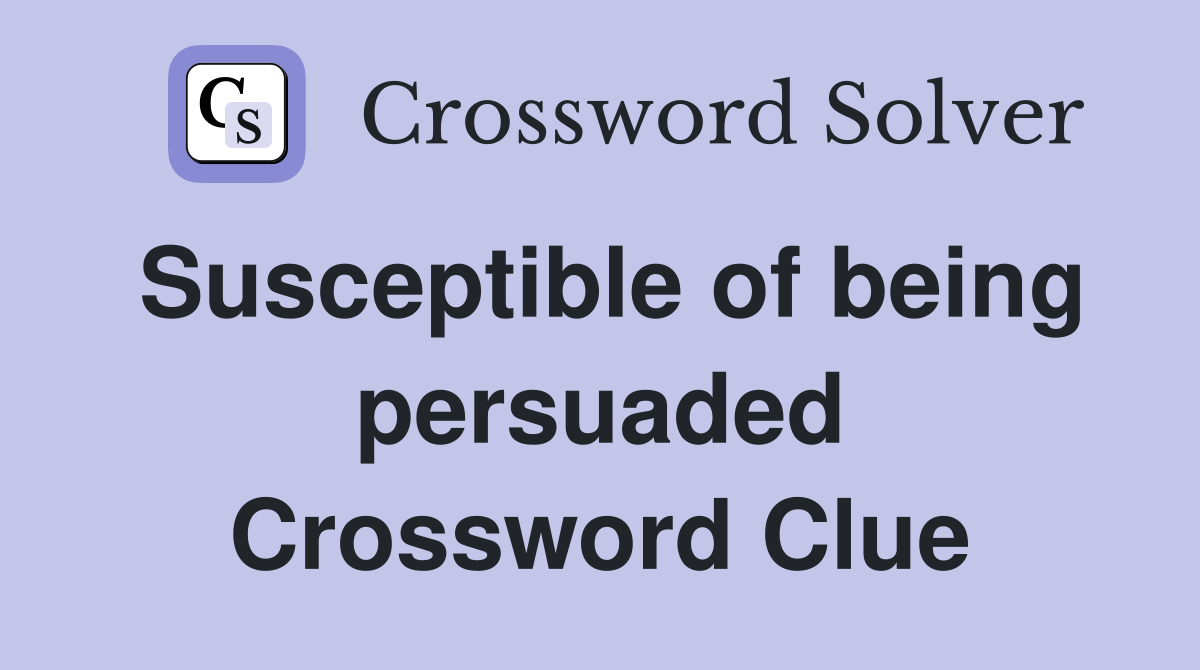Susceptible of being persuaded Crossword Clue