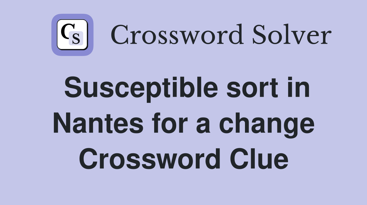 Susceptible sort in Nantes for a change Crossword Clue