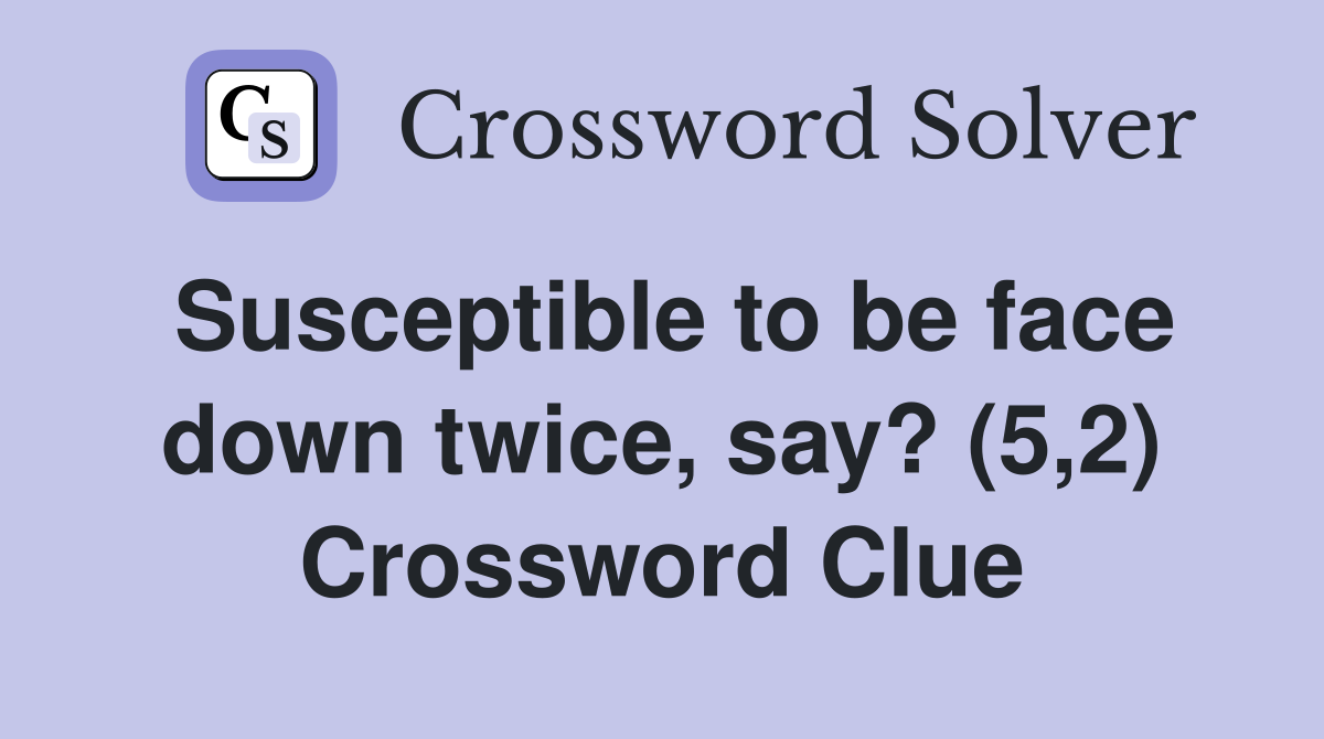 Susceptible to be face down twice, say? (5,2) Crossword Clue