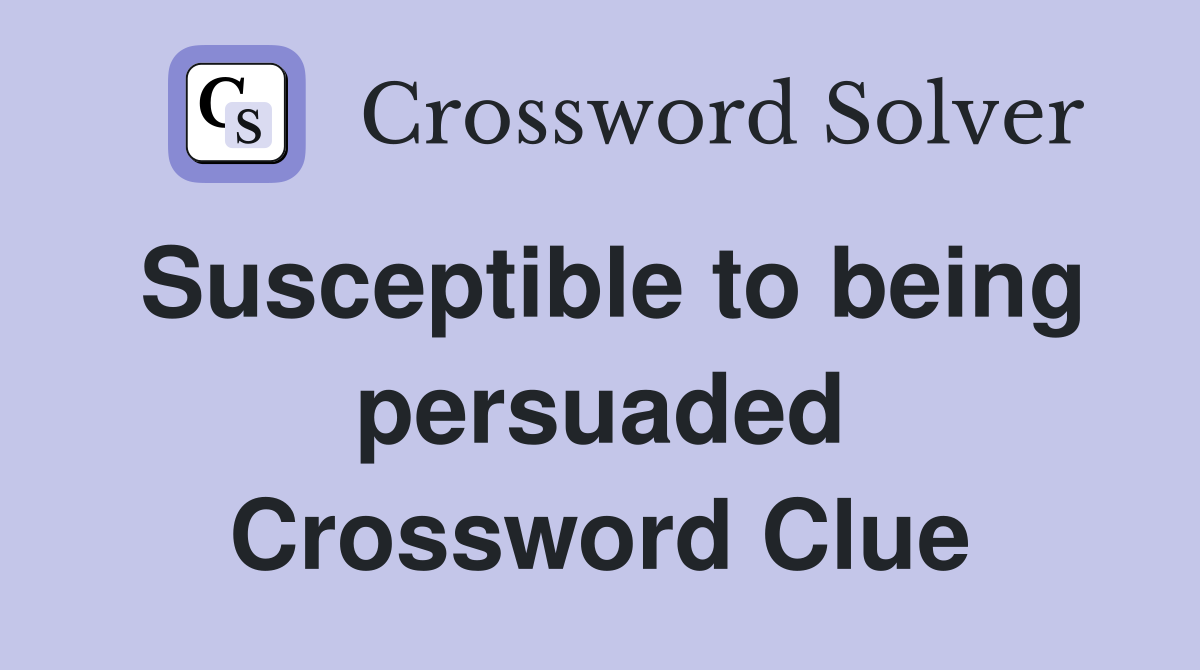 Susceptible to being persuaded Crossword Clue