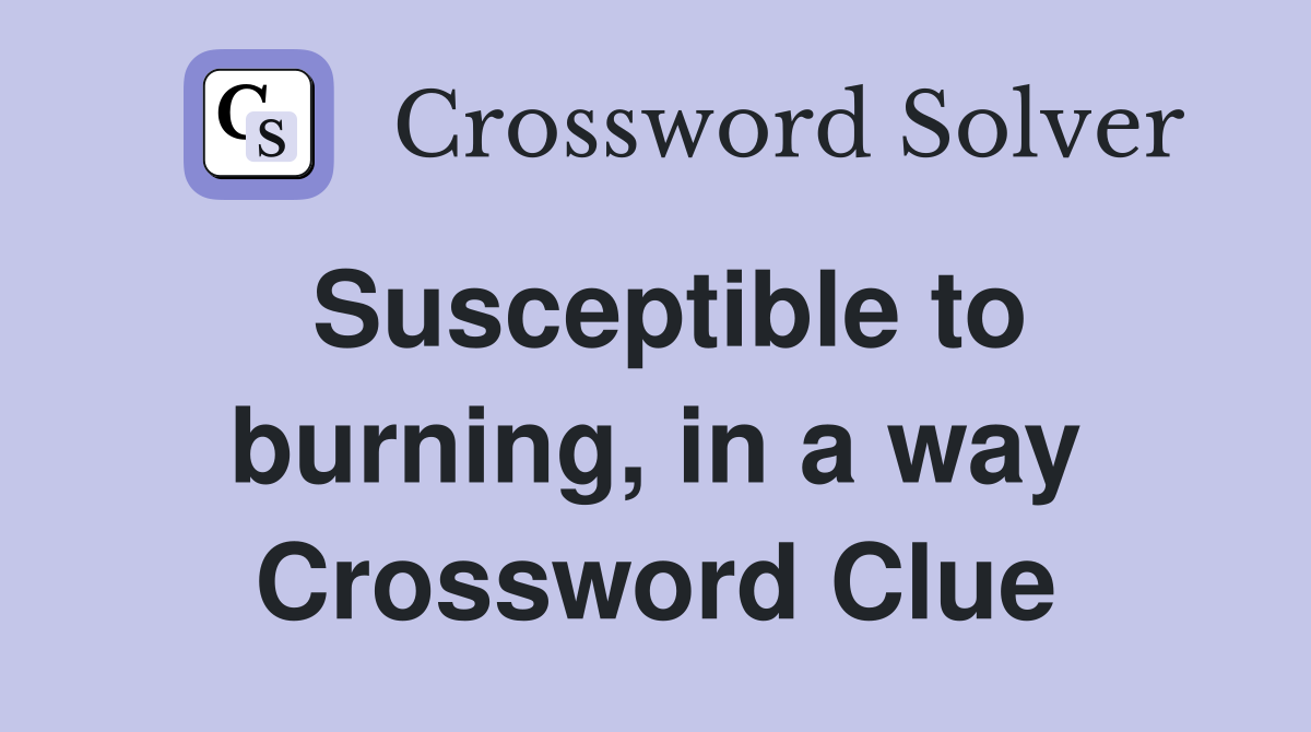 Susceptible to burning, in a way Crossword Clue