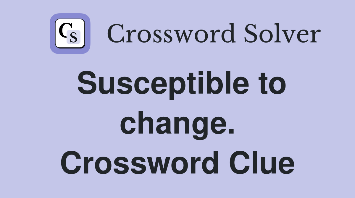 Susceptible to change. Crossword Clue