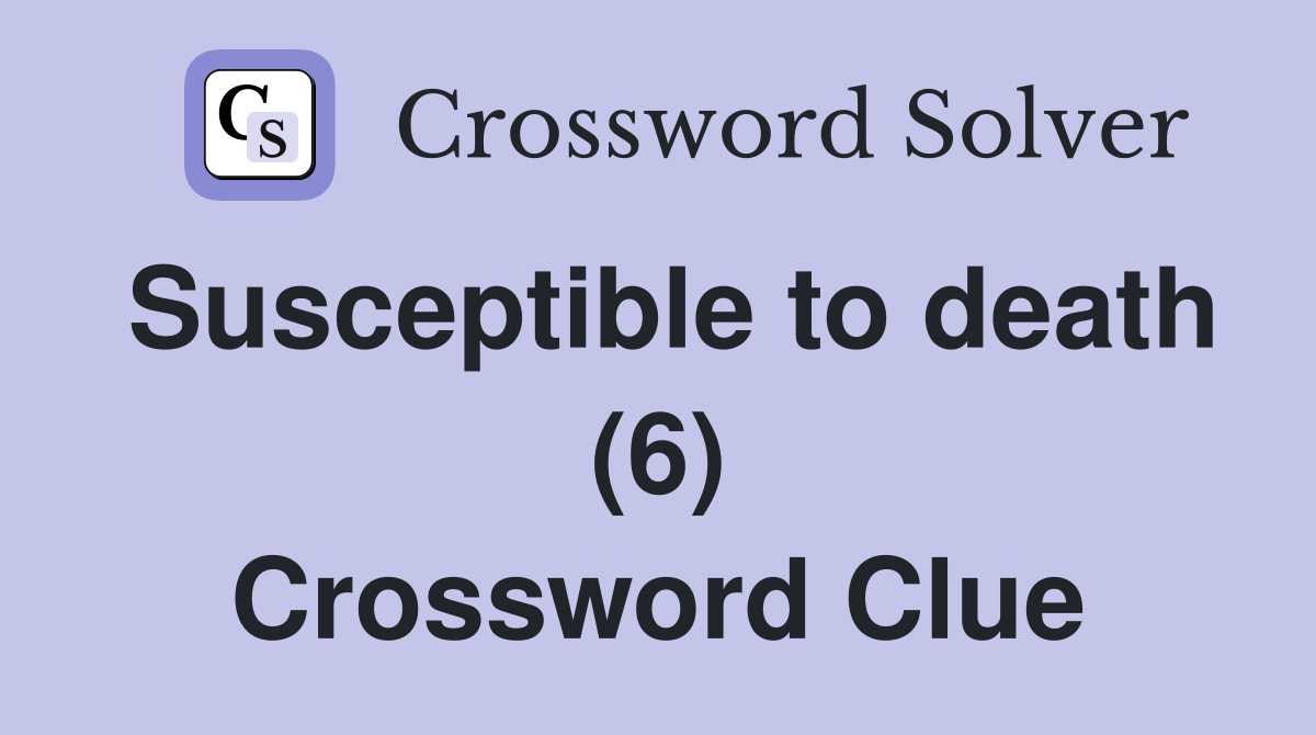 Susceptible to death (6) Crossword Clue