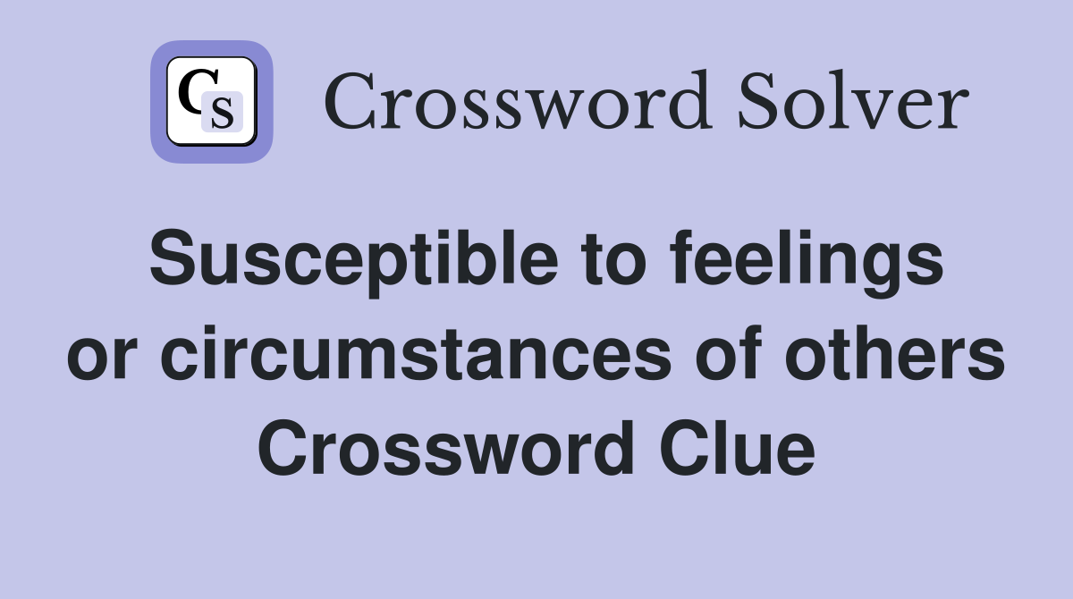Susceptible to feelings or circumstances of others Crossword Clue