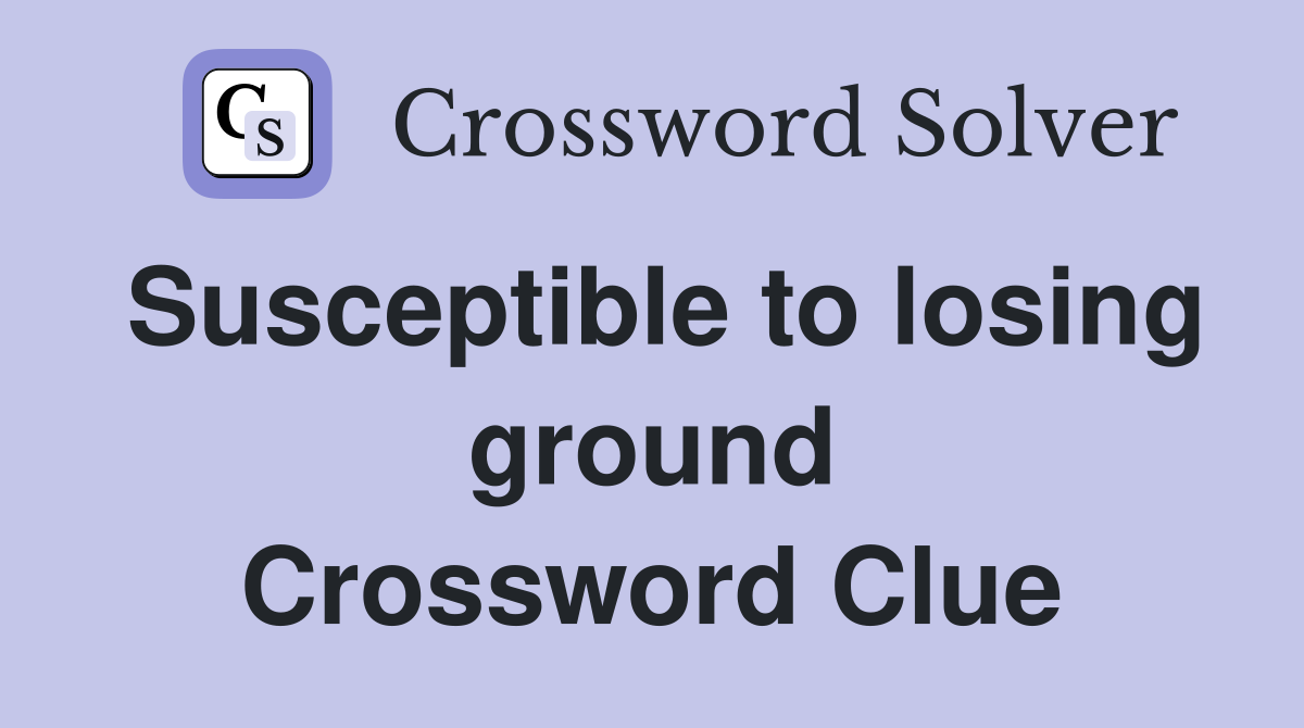 Susceptible to losing ground Crossword Clue