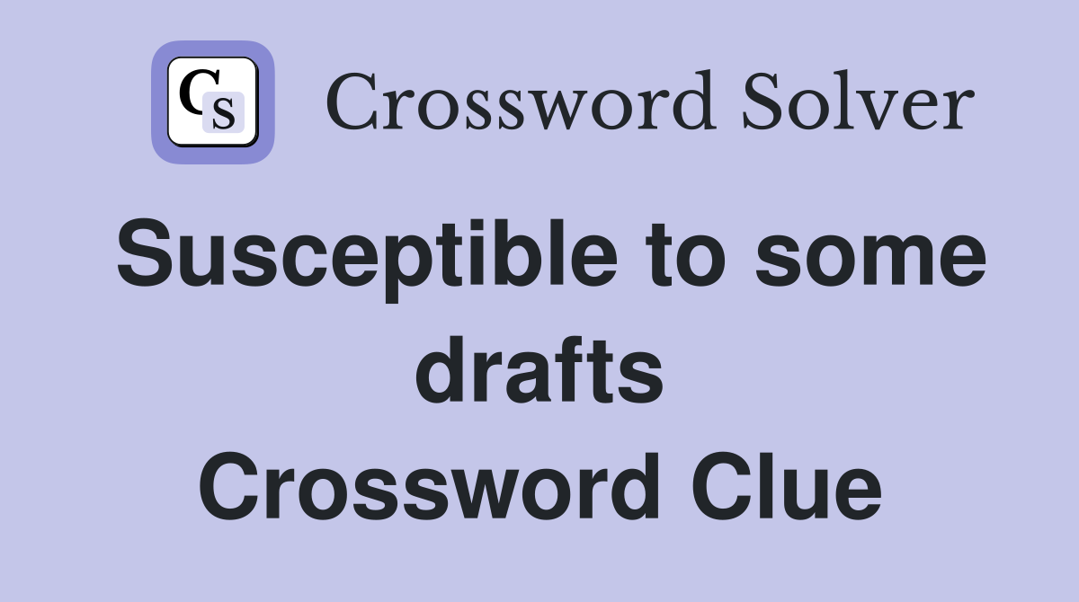 Susceptible to some drafts Crossword Clue