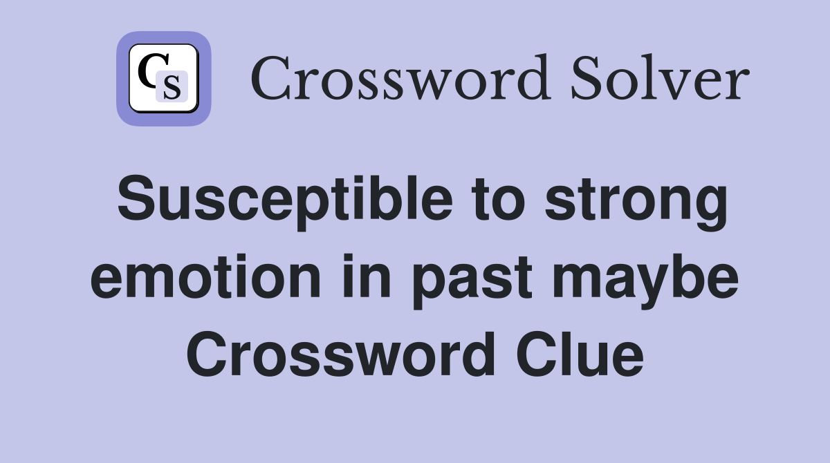 Susceptible to strong emotion in past maybe Crossword Clue