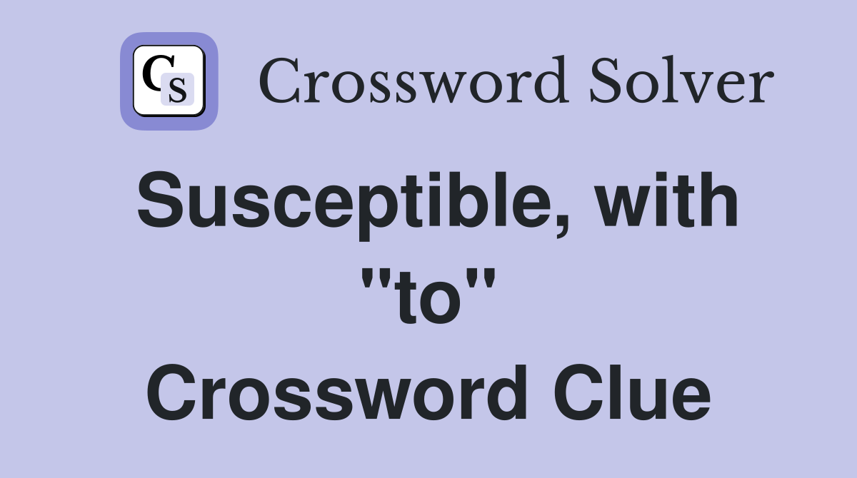 Susceptible, with "to" Crossword Clue