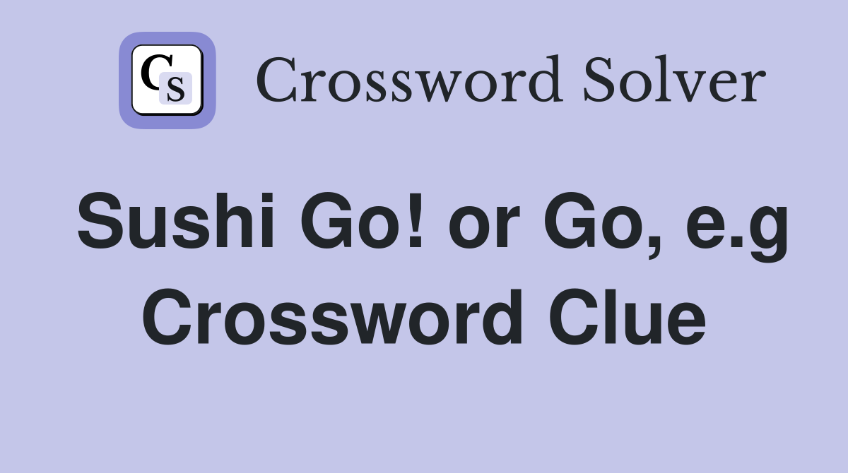 Sushi Go! or Go, e.g Crossword Clue