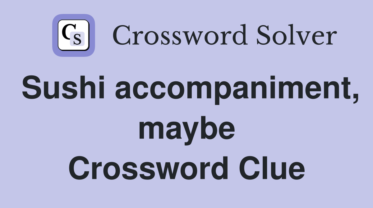 Sushi accompaniment, maybe Crossword Clue