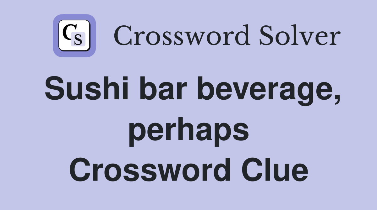 Sushi bar beverage, perhaps Crossword Clue