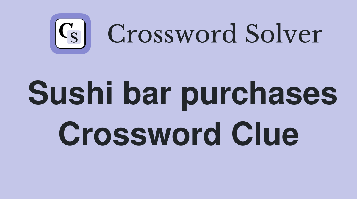 Sushi bar purchases Crossword Clue