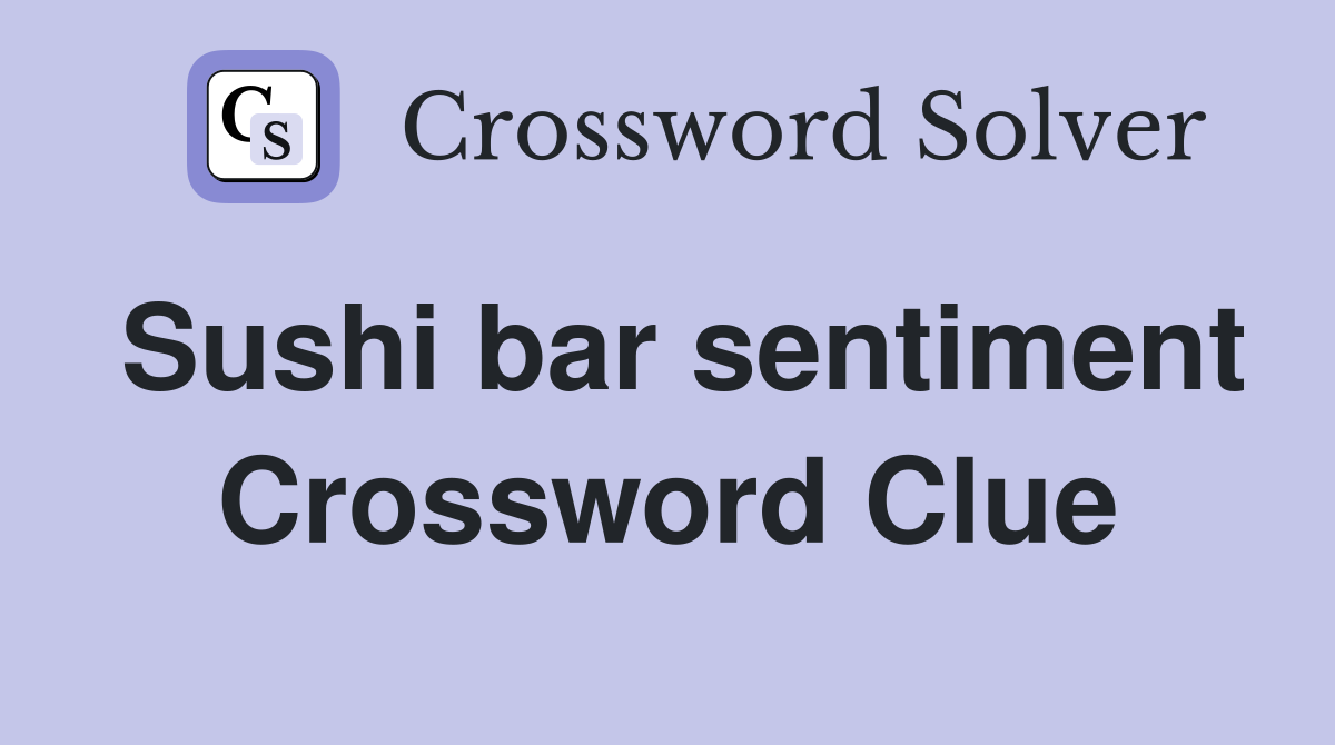 Sushi bar sentiment Crossword Clue