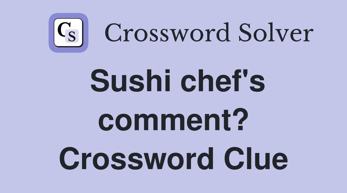 Sushi chef's comment? Crossword Clue