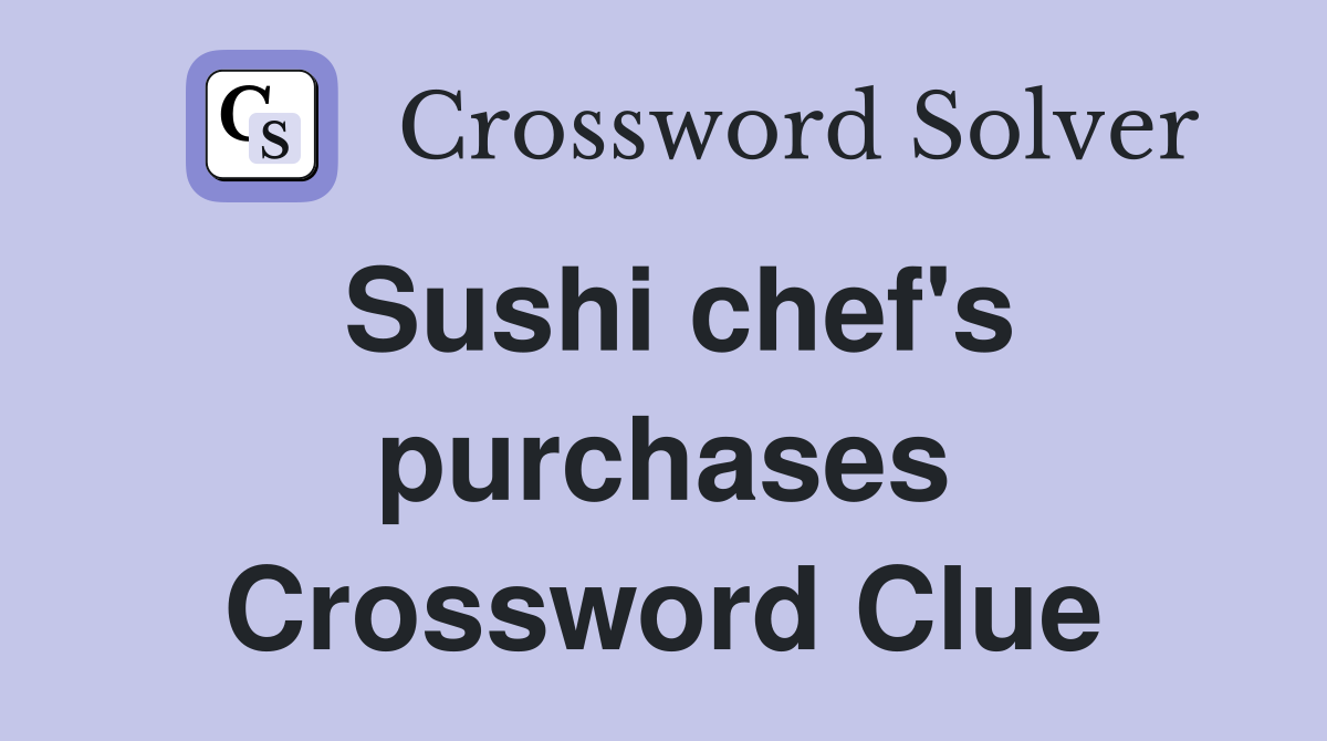 Sushi chef's purchases Crossword Clue
