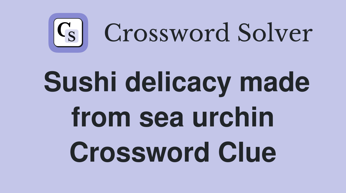 Sushi delicacy made from sea urchin Crossword Clue