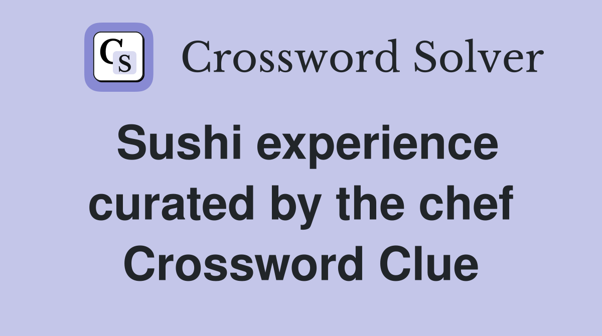 Sushi experience curated by the chef Crossword Clue