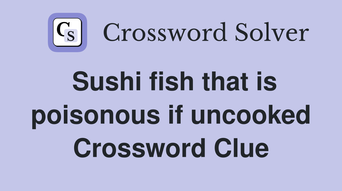Sushi fish that is poisonous if uncooked Crossword Clue