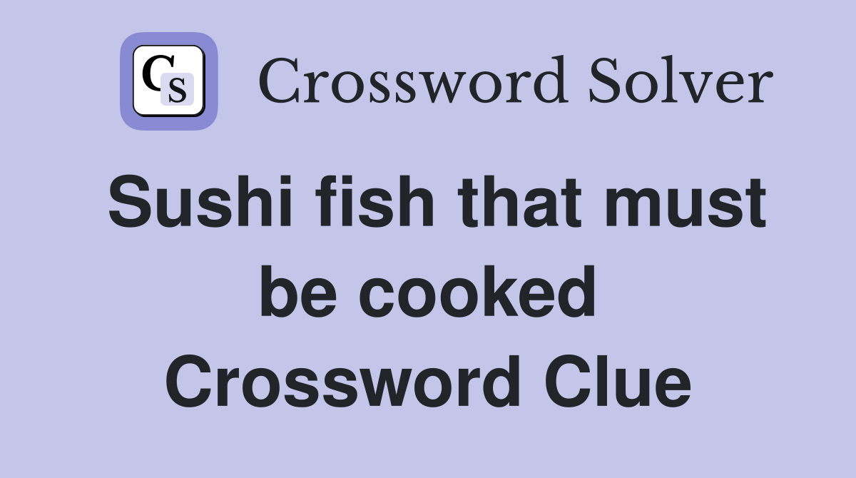 Sushi fish that must be cooked Crossword Clue