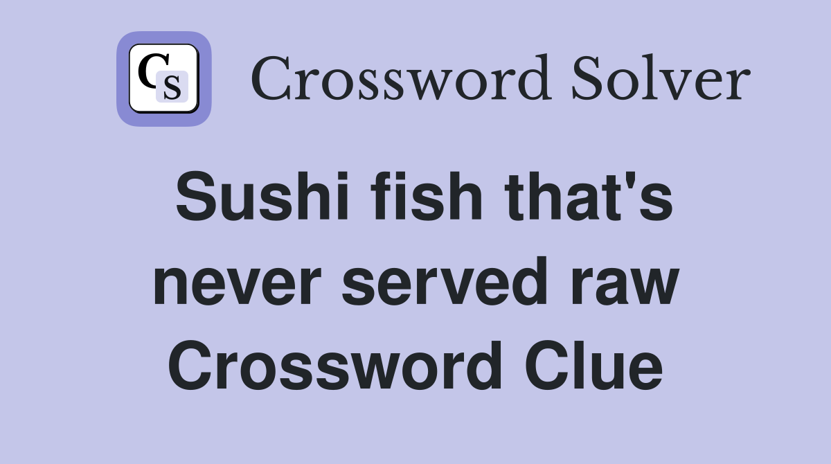 Sushi fish that's never served raw Crossword Clue