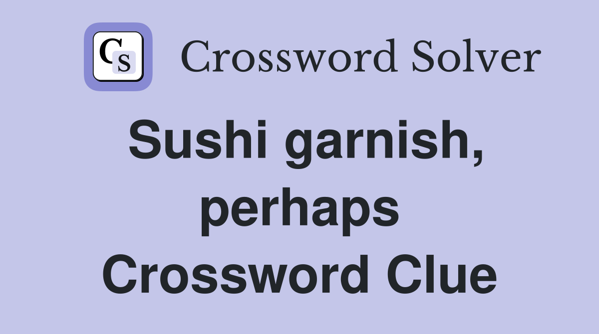 Sushi garnish, perhaps Crossword Clue