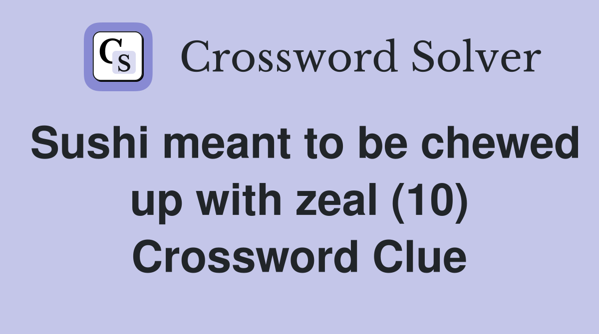 Sushi meant to be chewed up with zeal (10) Crossword Clue