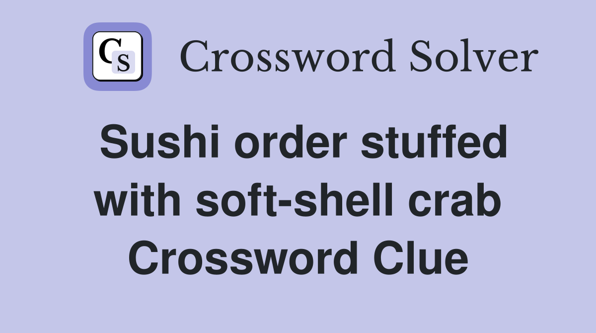 Sushi order stuffed with soft-shell crab Crossword Clue