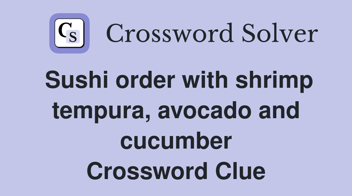 Sushi order with shrimp tempura, avocado and cucumber Crossword Clue