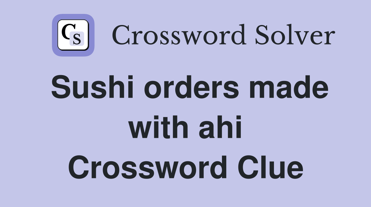 Sushi orders made with ahi Crossword Clue