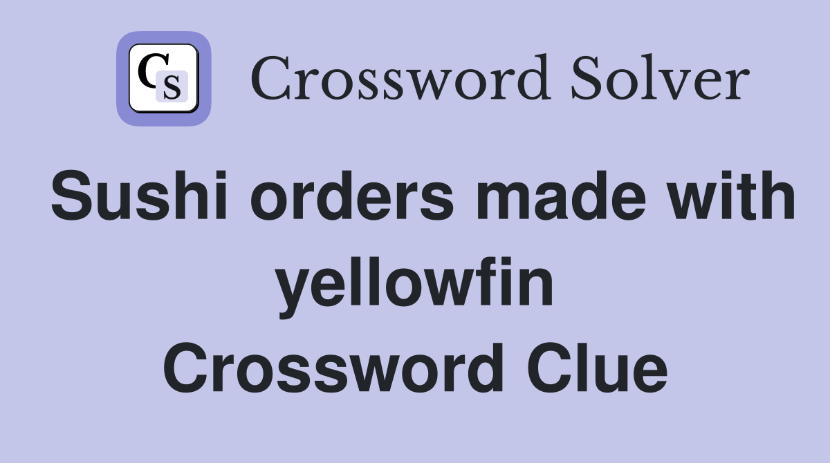 Sushi orders made with yellowfin Crossword Clue