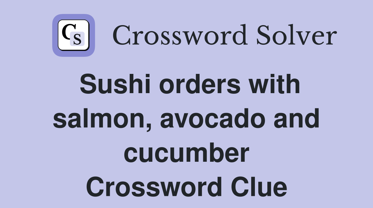 Sushi orders with salmon, avocado and cucumber Crossword Clue