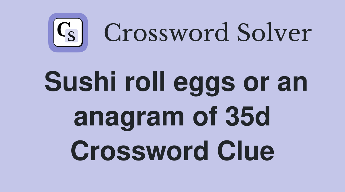 Sushi roll eggs or an anagram of 35d Crossword Clue