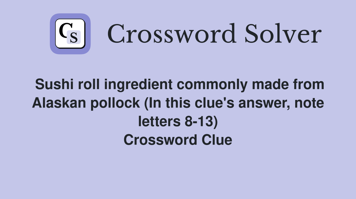 Sushi roll ingredient commonly made from Alaskan pollock (In this clue's answer, note letters 8-13) Crossword Clue