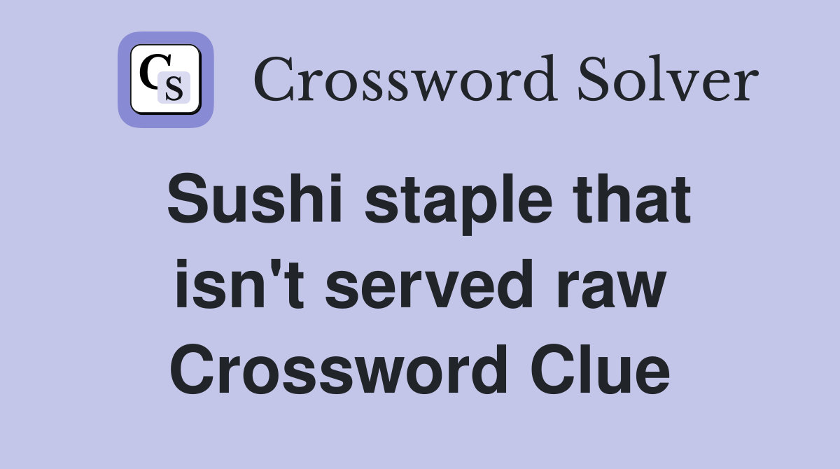 Sushi staple that isn't served raw Crossword Clue