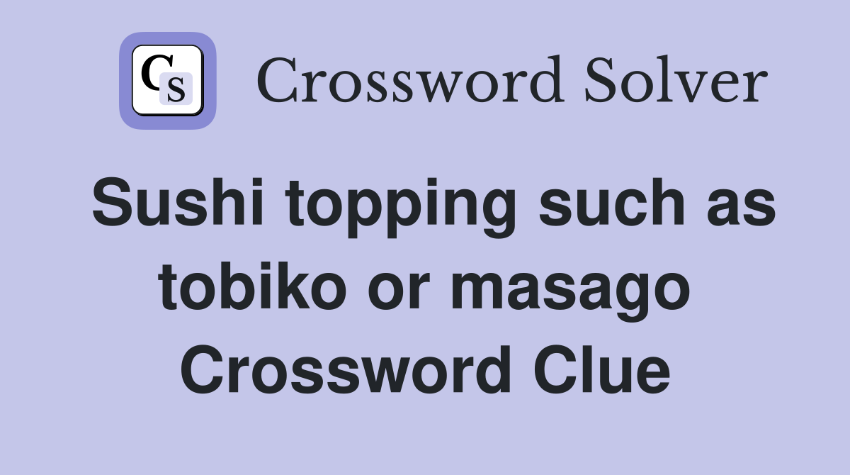 Sushi topping such as tobiko or masago Crossword Clue