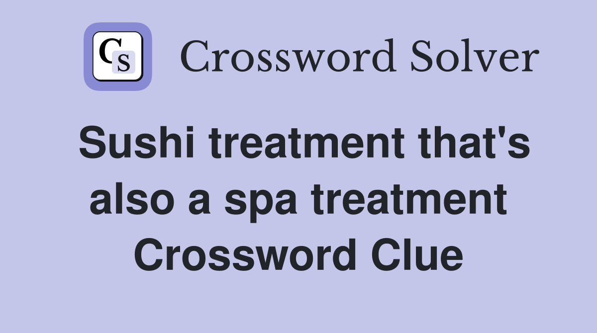 Sushi treatment that's also a spa treatment Crossword Clue
