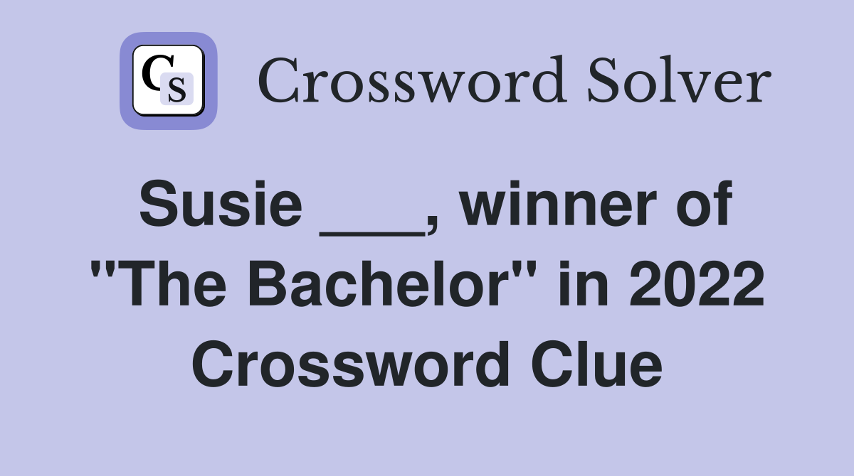 Susie ___, winner of "The Bachelor" in 2022 Crossword Clue