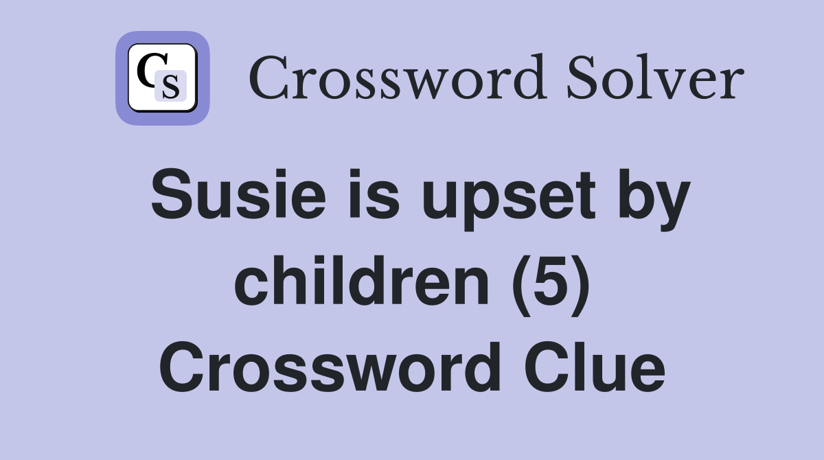 Susie is upset by children (5) Crossword Clue