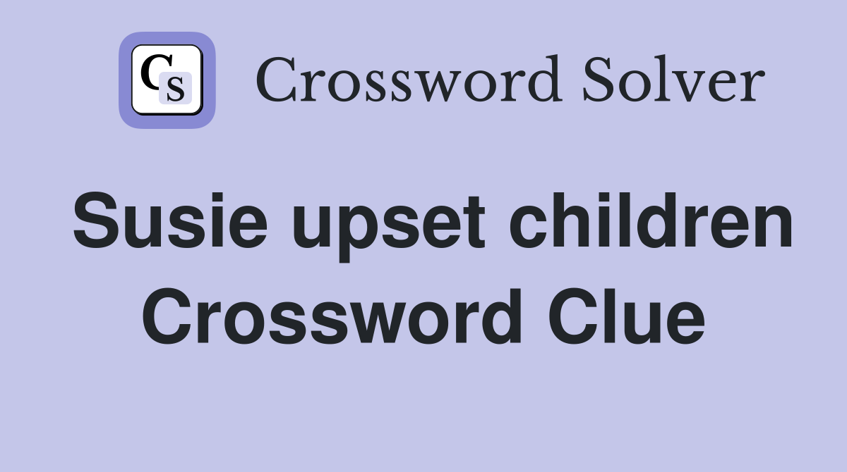 Susie upset children Crossword Clue