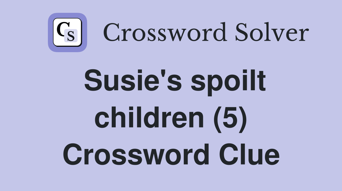 Susie's spoilt children (5) Crossword Clue