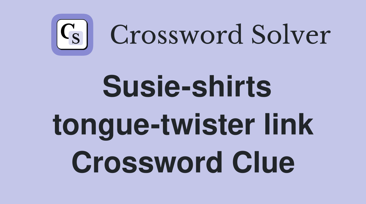 Susie-shirts tongue-twister link Crossword Clue