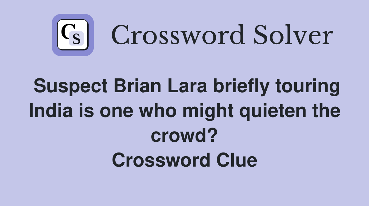 Suspect Brian Lara briefly touring India is one who might quieten the crowd? Crossword Clue