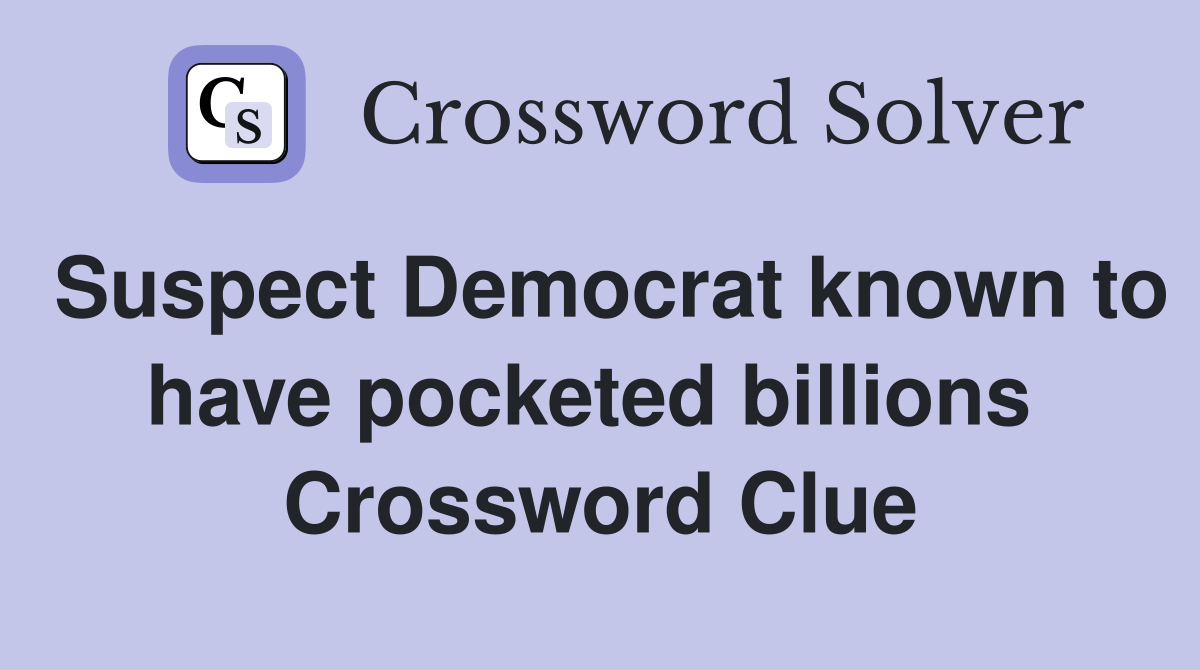 Suspect Democrat known to have pocketed billions  Crossword Clue